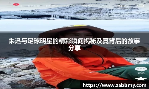 朱迅与足球明星的精彩瞬间揭秘及其背后的故事分享